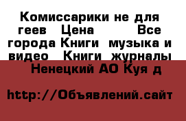 Комиссарики не для геев › Цена ­ 200 - Все города Книги, музыка и видео » Книги, журналы   . Ненецкий АО,Куя д.